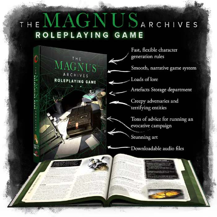 The Magnus Archives Roleplaying Game. The image shows a mock-up of a hardcover roleplaying book and an open version below it. Arrows pointing to the book read: Fast, flexible character generation rules; Smooth, narrative game system; Loads of lore; Artefacts Storage department; Creepy adversaries and terrifying entites; Tons of advice for running an evocative campaign; stunning art; downloadable audio files