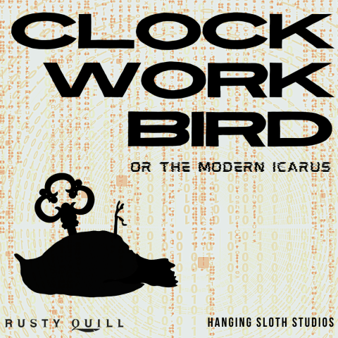 Show cover Art, In large Black writing it says "Clockwork Bird Or the modern Icarus" this is placed on a on a cream background which is covered in strange symbols and binary in light brown, there is a black silhouette of a bird on its back with a key protruding from where its heart would be. The Rusty Quill logo in black is in the bottom left corner and it says Hanging Sloth Studios in the bottom right.
